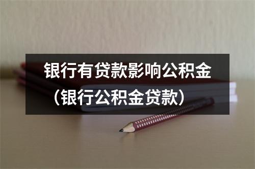 银行有贷款影响公积金（银行公积金贷款）