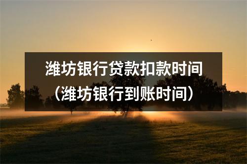 潍坊银行贷款扣款时间（潍坊银行到账时间）