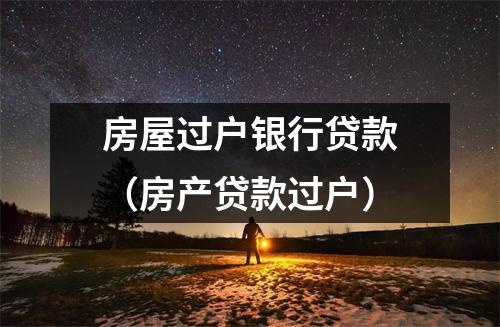 房屋过户银行贷款（房产贷款过户）