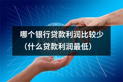 哪个银行贷款利润比较少（什么贷款利润最低）