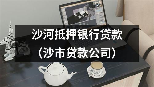 沙河抵押银行贷款（沙市贷款公司）