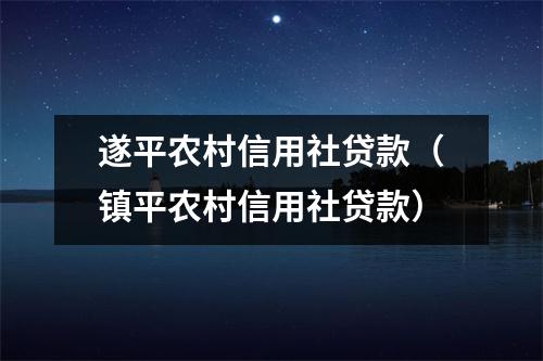 遂平农村信用社贷款（镇平农村信用社贷款）