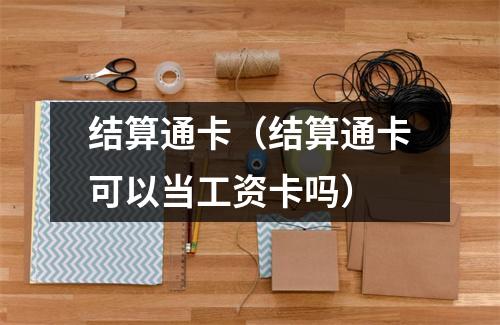 结算通卡(结算通卡可以当工资卡吗)