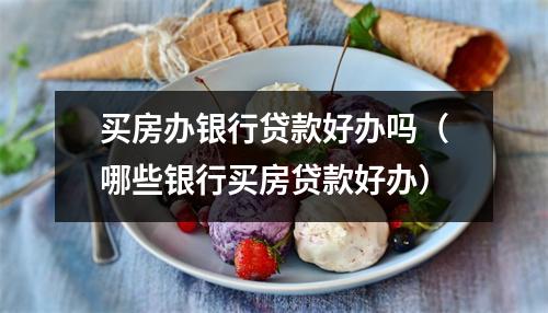 买房办银行贷款好办吗（哪些银行买房贷款好办）