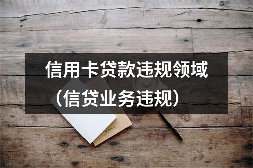信用卡贷款违规领域（信贷业务违规）