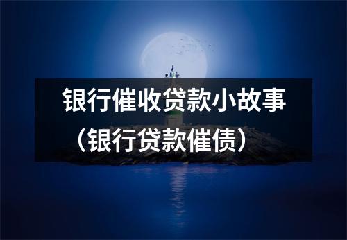 银行催收贷款小故事(银行贷款催债)