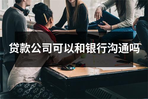 贷款公司可以和银行沟通吗