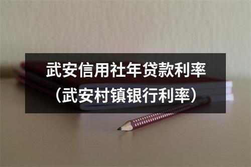 武安信用社年贷款利率（武安村镇银行利率）