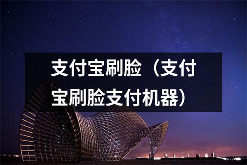 支付宝刷脸（支付宝刷脸支付机器）