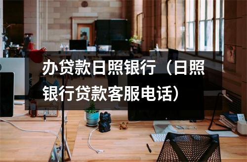 办贷款日照银行（日照银行贷款客服电话）