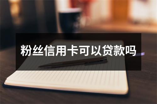 粉丝信用卡可以贷款吗