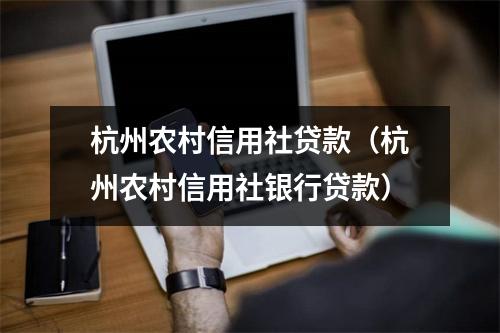 杭州农村信用社贷款（杭州农村信用社银行贷款）