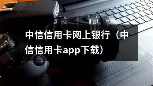 中信信用卡网上银行（中信信用卡app下载）