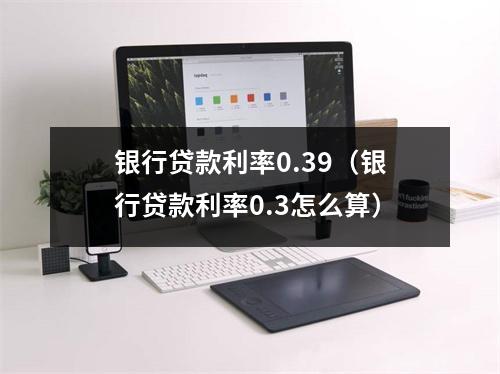 银行贷款利率0.39（银行贷款利率0.3怎么算）