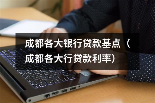 成都各大银行贷款基点（成都各大行贷款利率）