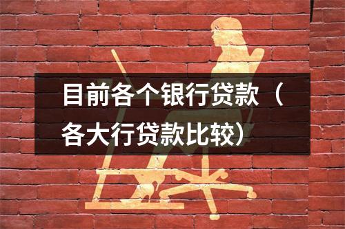 目前各个银行贷款（各大行贷款比较）