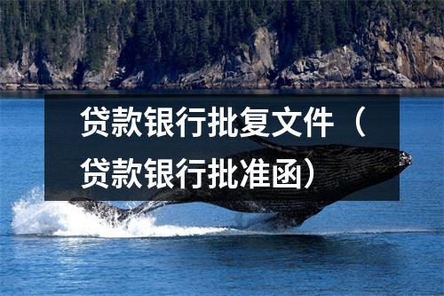 贷款银行批复文件（贷款银行批准函）