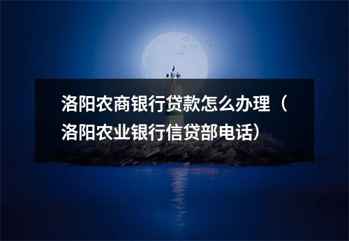 洛阳农商银行贷款怎么办理(洛阳农业银行信贷部电话)