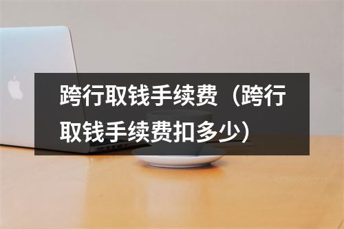 跨行取钱手续费（跨行取钱手续费扣多少）
