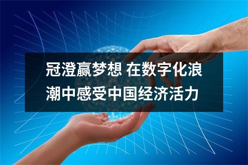 冠澄赢梦想 在数字化浪潮中感受中国经济活力