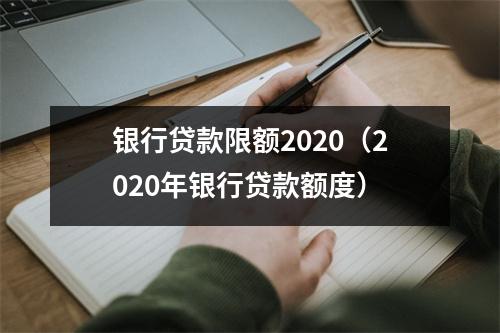 银行贷款限额2020（2020年银行贷款额度）