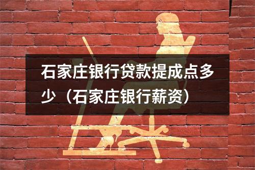 石家庄银行贷款提成点多少（石家庄银行薪资）