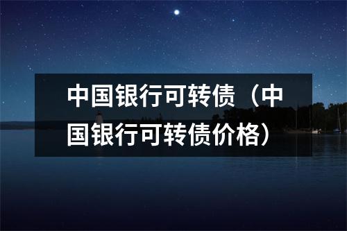 中国银行可转债（中国银行可转债价格）
