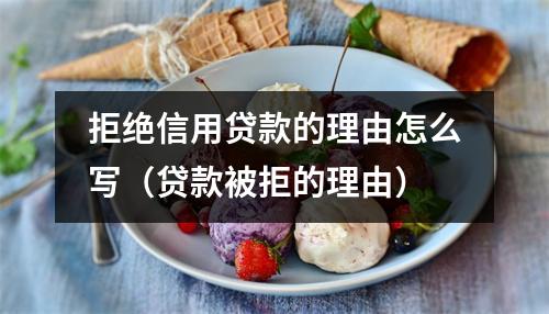 拒绝信用贷款的理由怎么写（贷款被拒的理由）