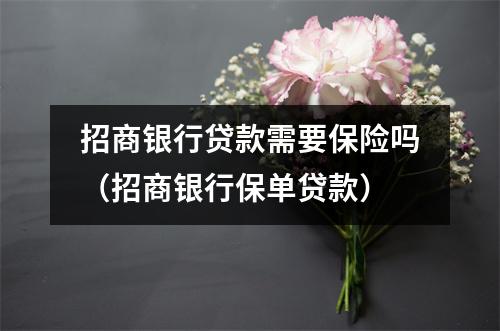 招商银行贷款需要保险吗(招商银行保单贷款)