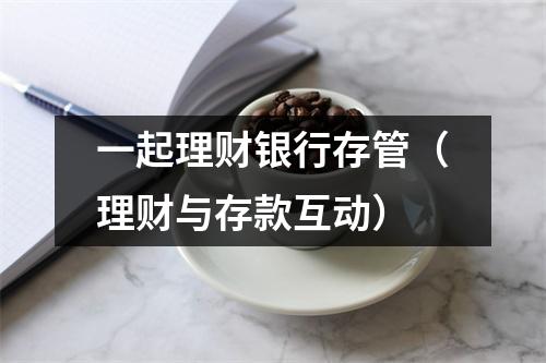 一起理财银行存管（理财与存款互动）