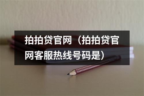 拍拍贷官网（拍拍贷官网客服热线号码是）