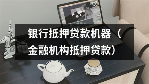 银行抵押贷款机器（金融机构抵押贷款）