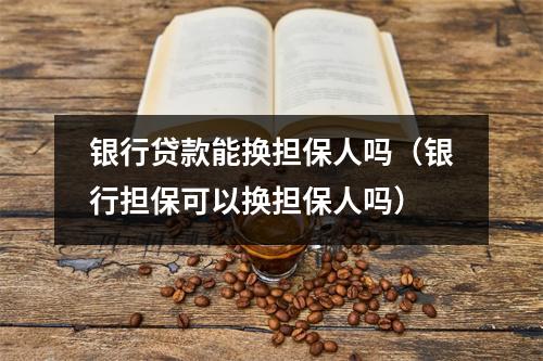银行贷款能换担保人吗（银行担保可以换担保人吗）