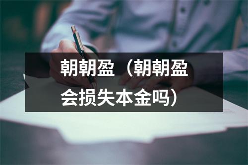 朝朝盈（朝朝盈会损失本金吗）