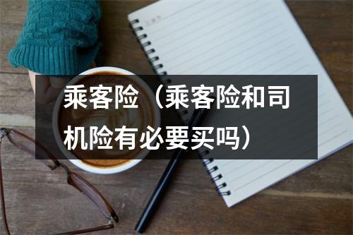 乘客险（乘客险和司机险有必要买吗）