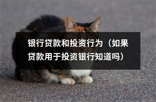 银行贷款和投资行为（如果贷款用于投资银行知道吗）