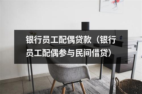 银行员工配偶贷款(银行员工配偶参与民间借贷)