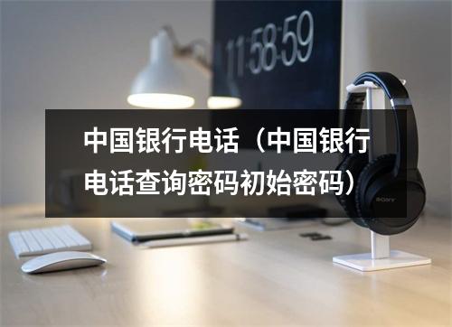 中国银行电话(中国银行电话查询密码初始密码)