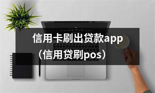 信用卡刷出贷款app（信用贷刷pos）