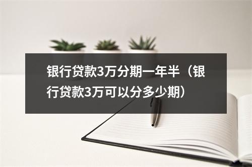 银行贷款3万分期一年半(银行贷款3万可以分多少期)