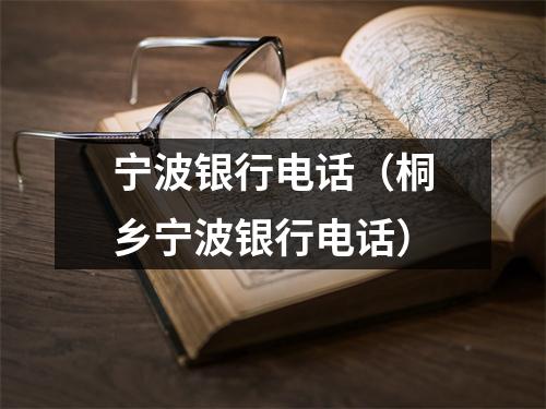 宁波银行电话（桐乡宁波银行电话）