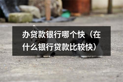 办贷款银行哪个快（在什么银行贷款比较快）