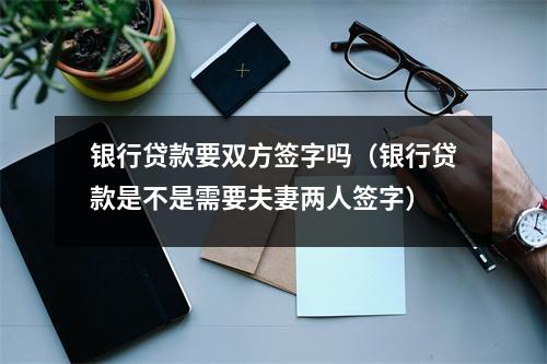 银行贷款要双方签字吗（银行贷款是不是需要夫妻两人签字）
