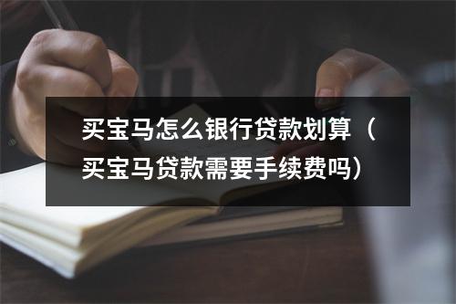 买宝马怎么银行贷款划算（买宝马贷款需要手续费吗）
