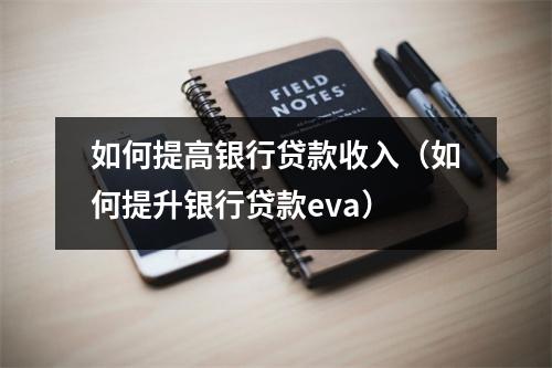 如何提高银行贷款收入（如何提升银行贷款eva）