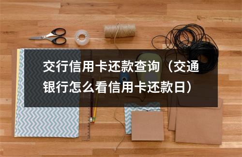 交行信用卡还款查询(交通银行怎么看信用卡还款日)