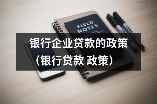 银行企业贷款的政策（银行贷款 政策）
