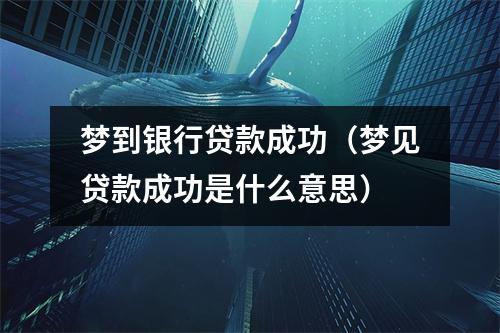 梦到银行贷款成功（梦见贷款成功是什么意思）
