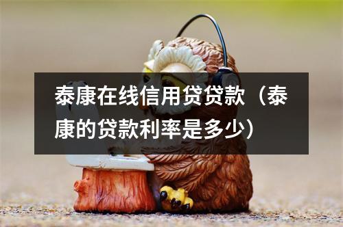 泰康在线信用贷贷款（泰康的贷款利率是多少）