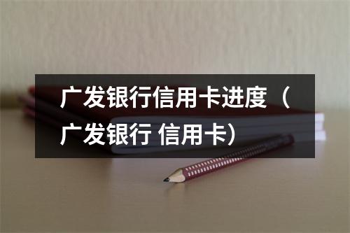 广发银行信用卡进度（广发银行 信用卡）